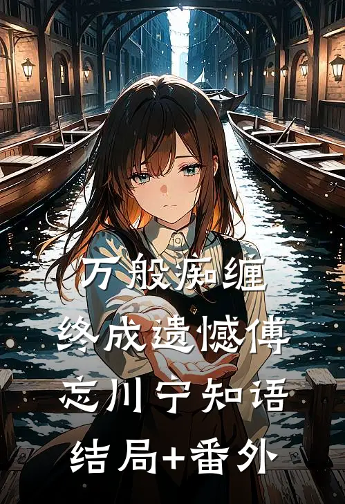 万般痴缠，终成遗憾傅忘川宁知语结局+番外