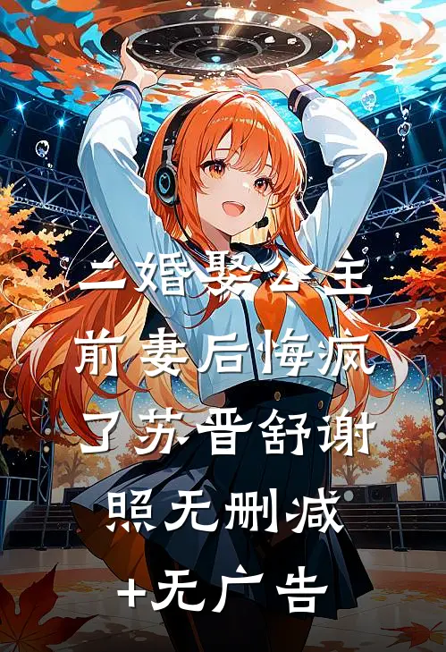 二婚娶公主，前妻后悔疯了苏晋舒谢照无删减+无广告