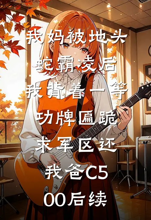 我妈被地头蛇霸凌后，我背着一等功牌匾跪求军区还我爸C500后续