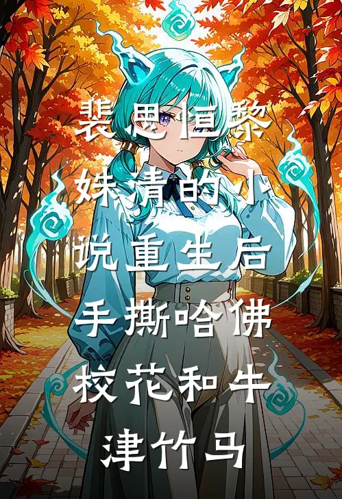 裴思恒黎姝清的小说重生后，手撕哈佛校花和牛津竹马