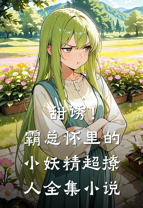 甜诱！霸总怀里的小妖精超撩人全集小说