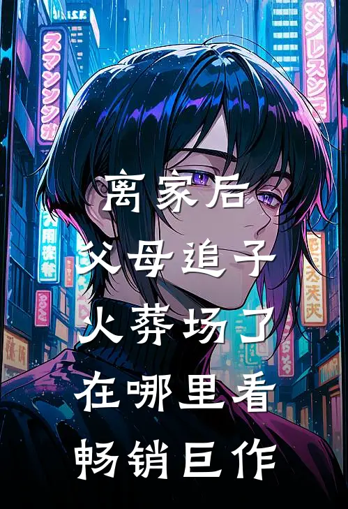 离家后,父母追子火葬场了在哪里看畅销巨作
