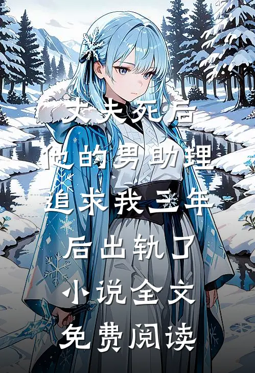 丈夫死后，他的男助理追求我三年后出轨了小说全文免费阅读