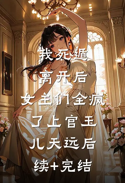 我死遁离开后，女主们全疯了上官玉儿天远后续+完结