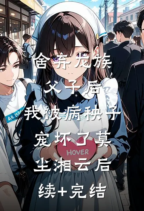 舍弃龙族父子后，我被病秧子宠坏了莫尘湘云后续+完结