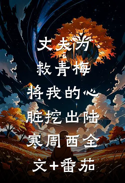 丈夫为救青梅，将我的心脏挖出陆寒周西全文+番茄