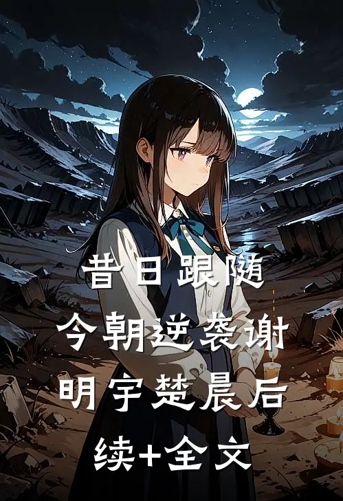 昔日跟随，今朝逆袭谢明宇楚晨后续+全文