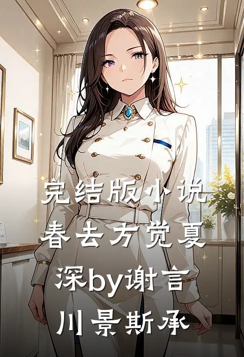 完结版小说春去方觉夏深by谢言川景斯承
