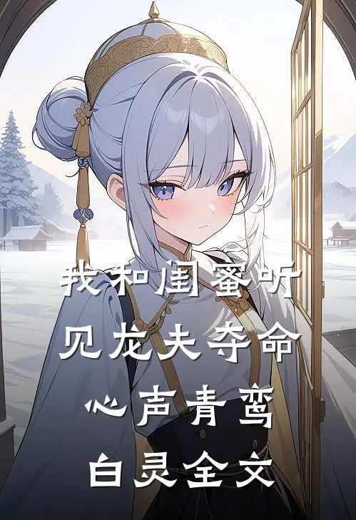 我和闺蜜听见龙夫夺命心声青鸾白灵全文