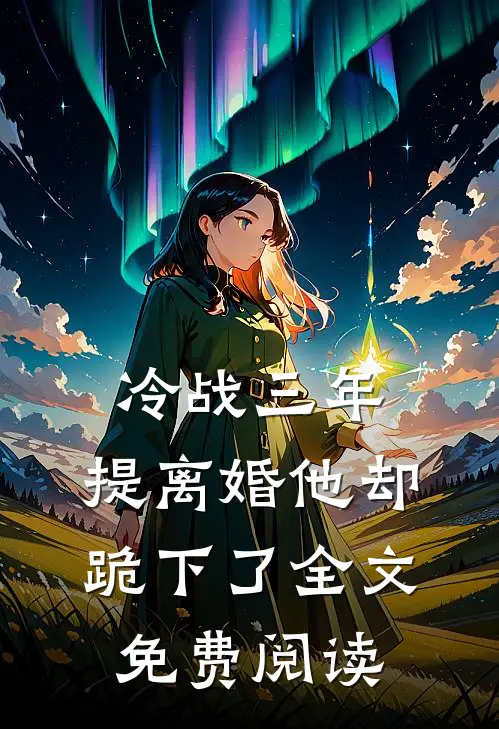 冷战三年，提离婚他却跪下了全文免费阅读