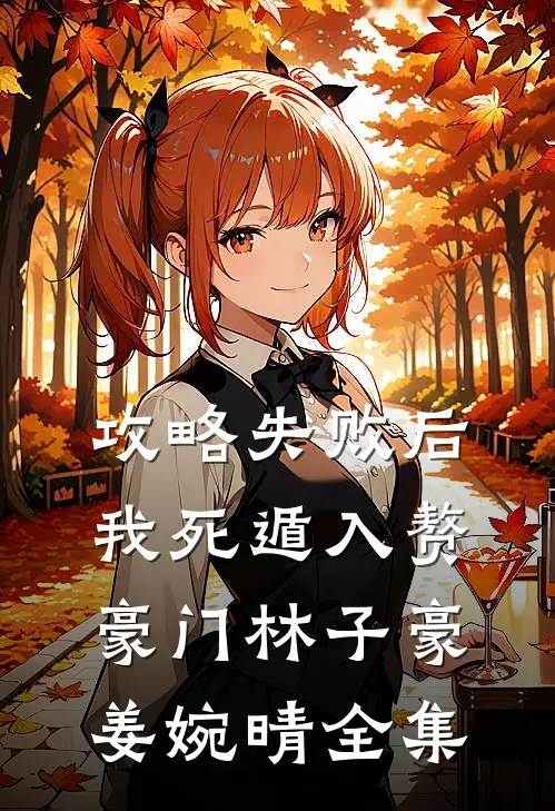 攻略失败后，我死遁入赘豪门林子豪姜婉晴 全集