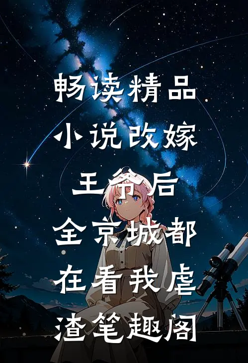 畅读精品小说改嫁王爷后,全京城都在看我虐渣笔趣阁