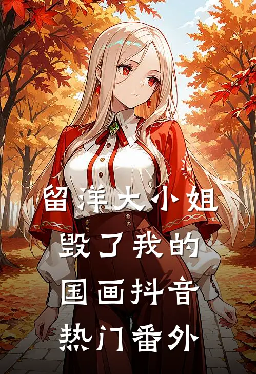 留洋大小姐毁了我的国画抖音热门 番外