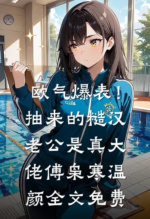 欧气爆表！抽来的糙汉老公是真大佬傅枭寒温颜全文免费