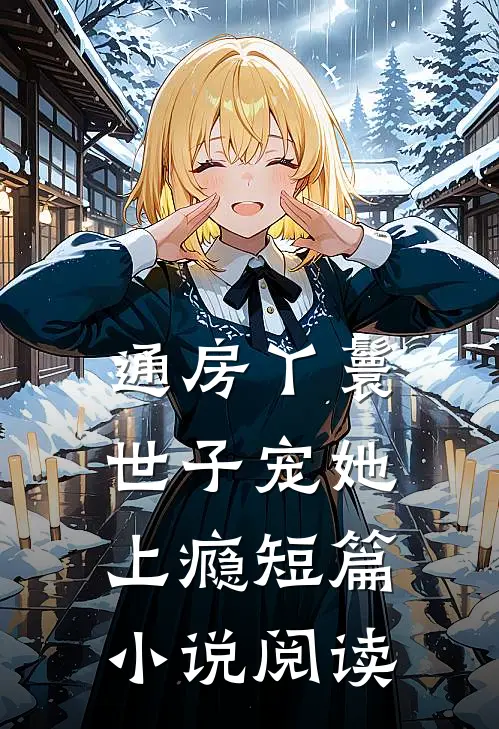 通房丫鬟，世子宠她上瘾短篇小说阅读