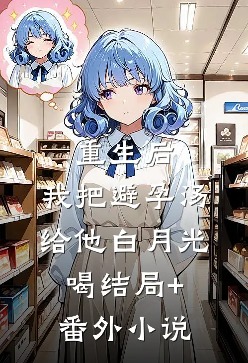 重生后，我把避孕汤给他白月光喝结局+番外小说