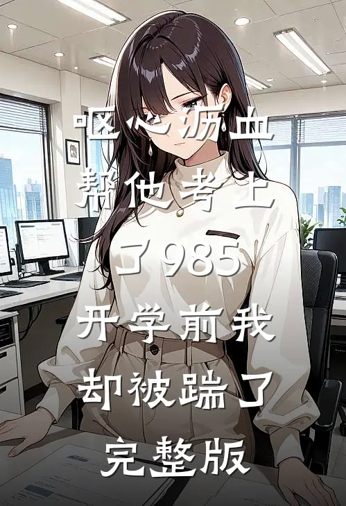 呕心沥血帮他考上了985，开学前我却被踹了完整版