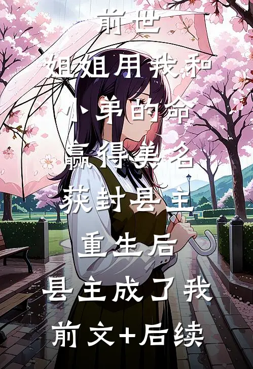 前世，姐姐用我和小弟的命赢得美名获封县主，重生后，县主成了我前文+后续