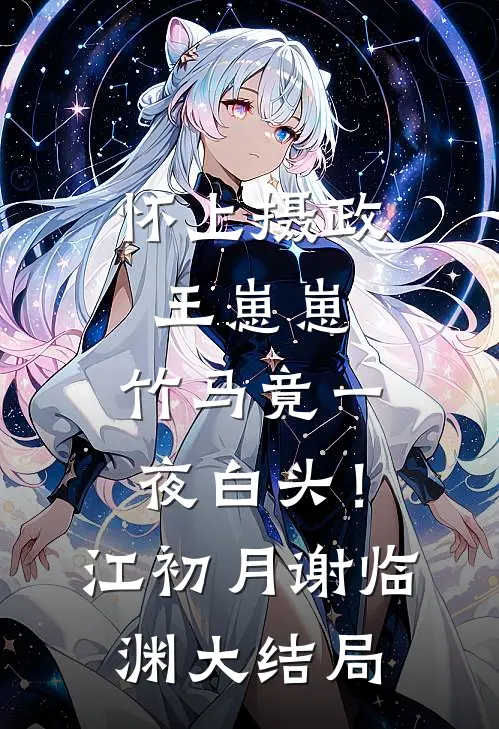 怀上摄政王崽崽，竹马竟一夜白头！江初月谢临渊大结局