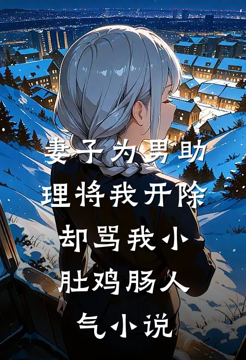 妻子为男助理将我开除，却骂我小肚鸡肠人气小说