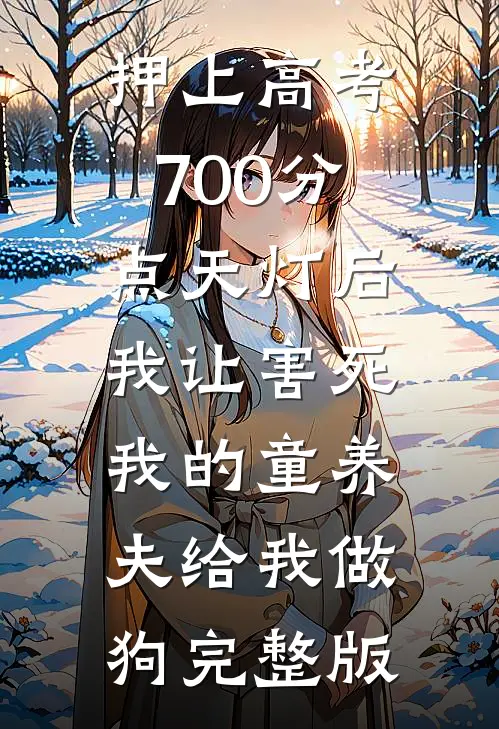 押上高考700分点天灯后，我让害死我的童养夫给我做狗完整版