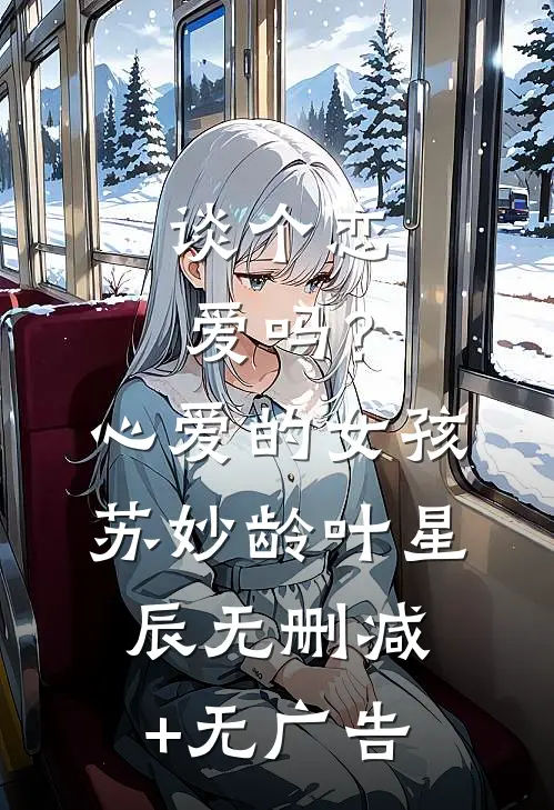 谈个恋爱吗？心爱的女孩苏妙龄叶星辰无删减+无广告