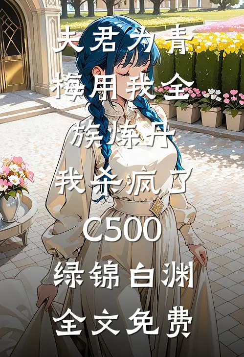 夫君为青梅用我全族炼丹，我杀疯了。C500绿锦白渊全文免费
