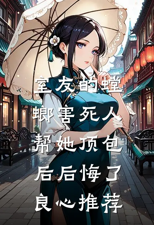 室友的螳螂害死人，帮她顶包后后悔了良心推荐