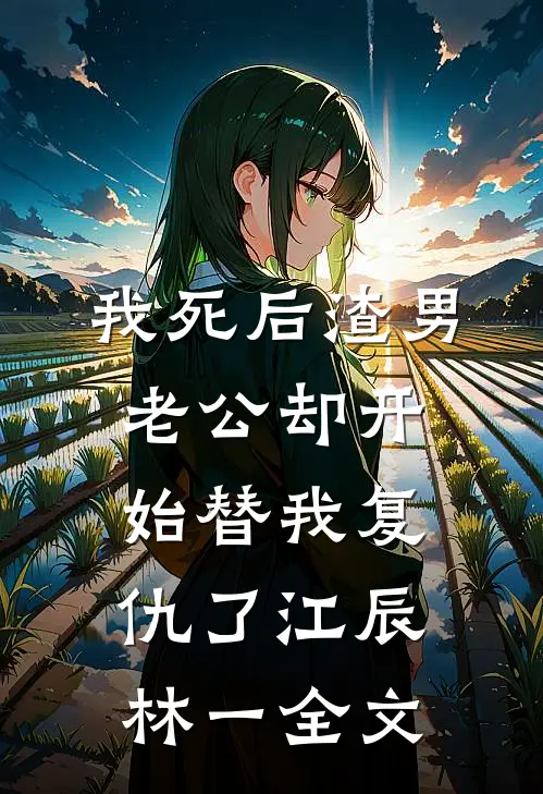 我死后渣男老公却开始替我复仇了江辰林一全文