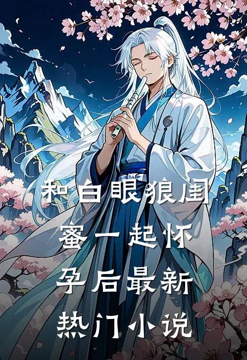 和白眼狼闺蜜一起怀孕后最新热门小说