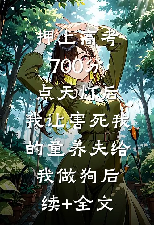 押上高考700分点天灯后，我让害死我的童养夫给我做狗后续+全文