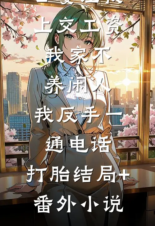 公婆让我上交工资：我家不养闲人，我反手一通电话：打胎结局+番外小说