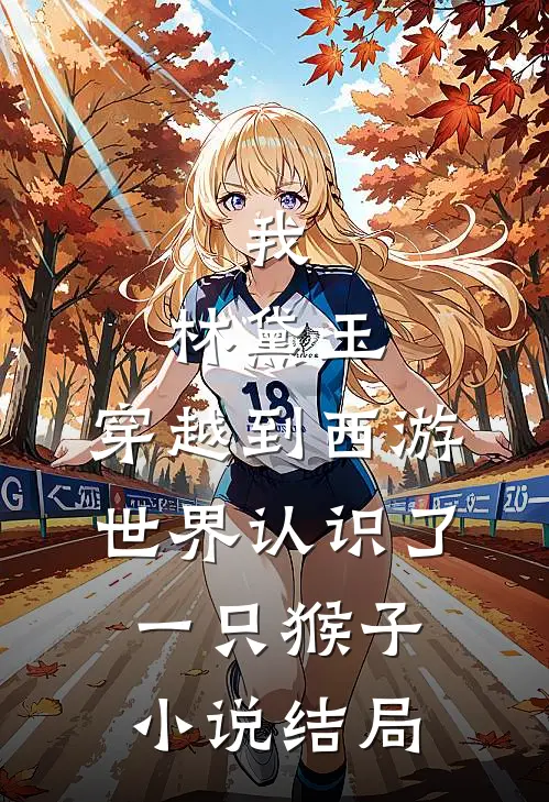 我，林黛玉，穿越到西游世界认识了一只猴子小说结局