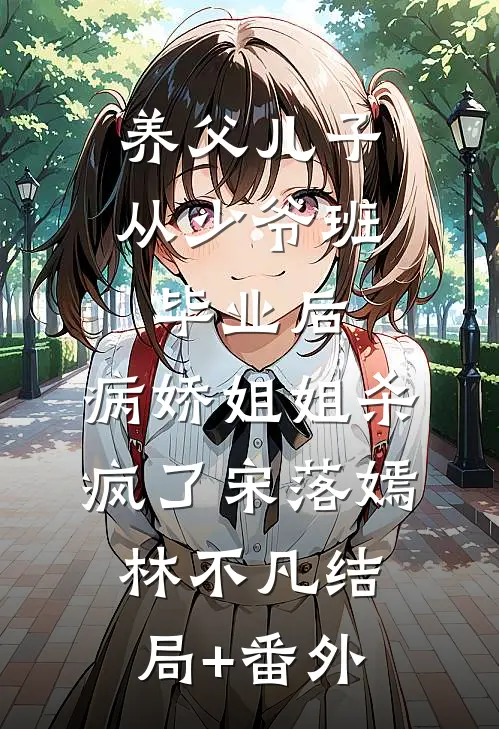 养父儿子从少爷班毕业后，病娇姐姐杀疯了宋落嫣林不凡结局+番外