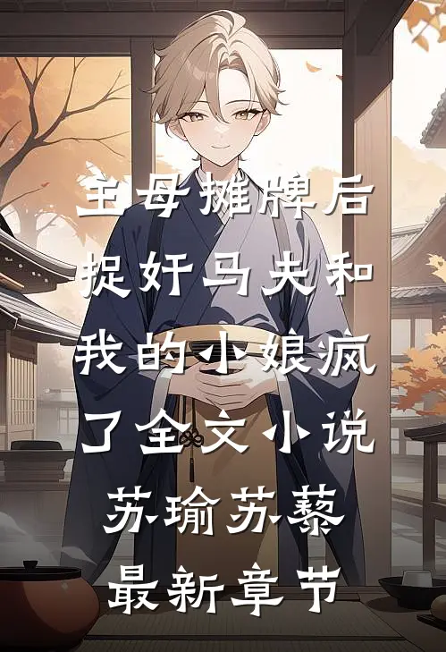 主母摊牌后，捉奸马夫和我的小娘疯了全文小说苏瑜苏藜最新章节