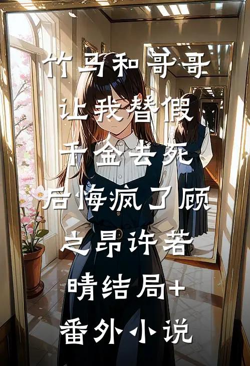 竹马和哥哥让我替假千金去死，后悔疯了顾之昂许若晴结局+番外小说