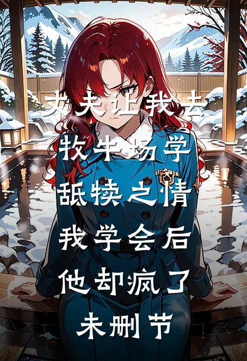 丈夫让我去牧牛场学舐犊之情，我学会后他却疯了未删节