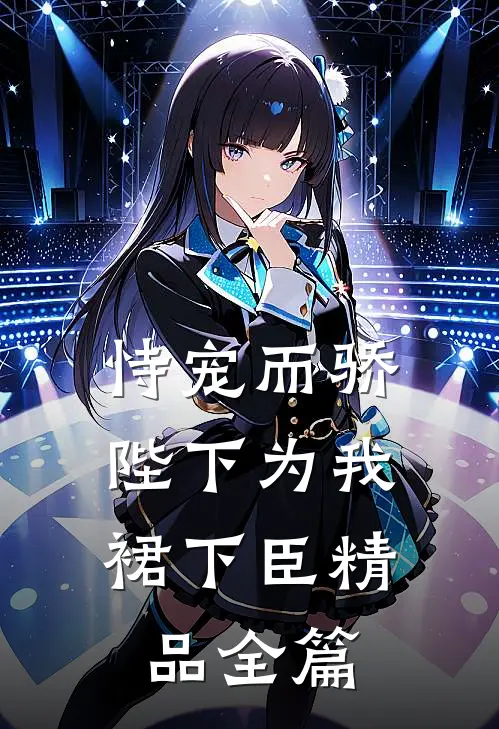 恃宠而骄，陛下为我裙下臣精品全篇