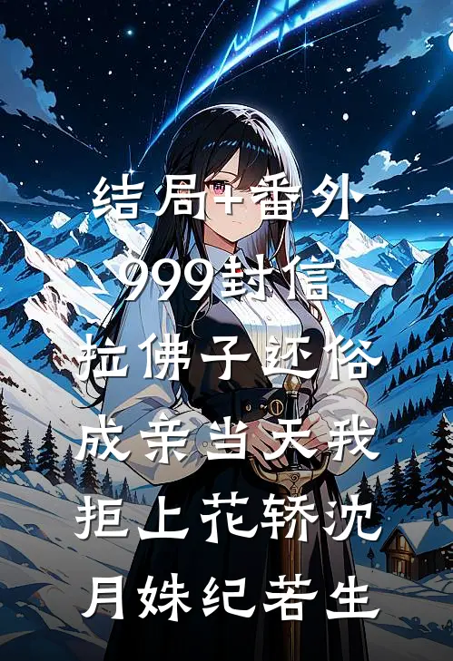 结局+番外999封信拉佛子还俗，成亲当天我拒上花轿沈月姝纪若生