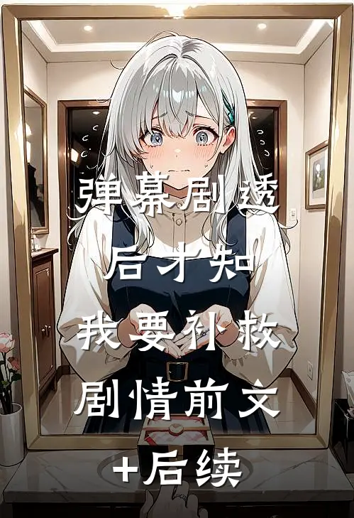 弹幕剧透后才知，我要补救剧情前文+后续