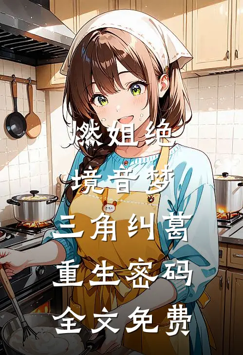 燃姐绝境音梦：三角纠葛重生密码全文免费
