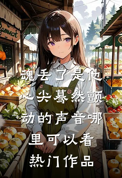 魂丢了是他心尖蓦然颤动的声音哪里可以看热门作品