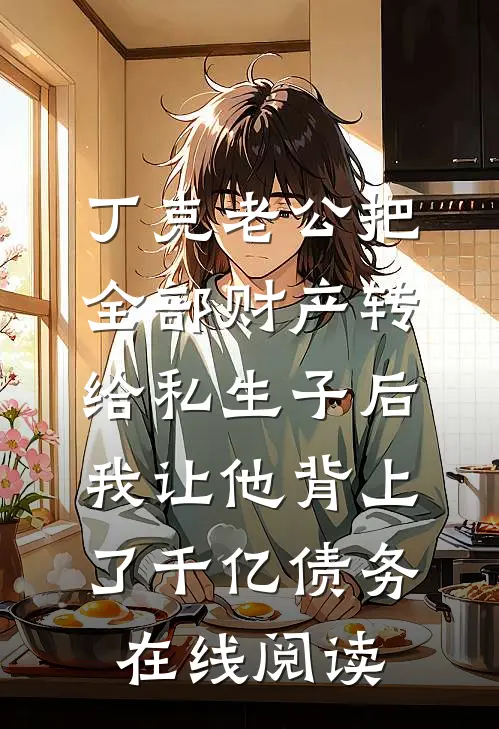 丁克老公把全部财产转给私生子后，我让他背上了千亿债务在线阅读