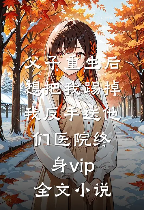 父子重生后想把我踢掉，我反手送他们医院终身vip全文小说