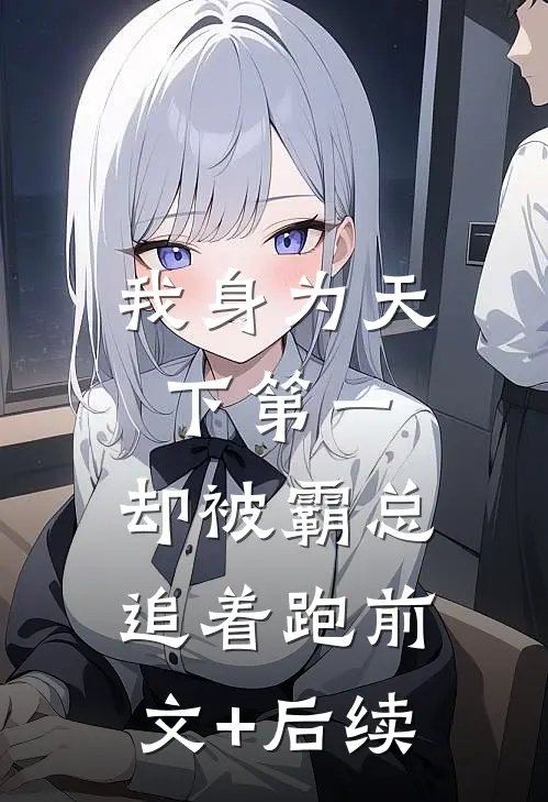 我身为天下第一，却被霸总追着跑前文+后续