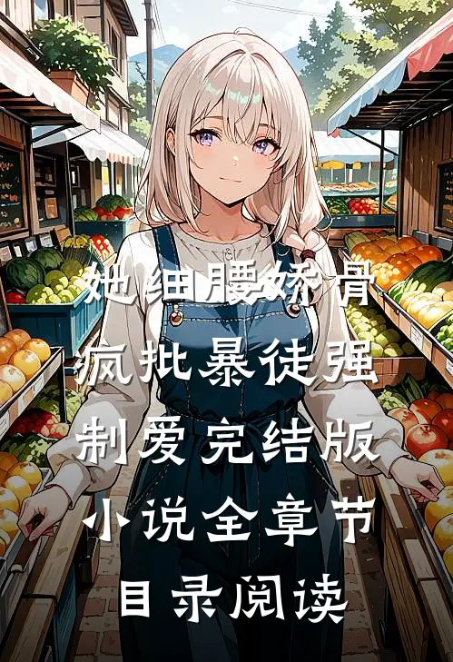 她细腰娇骨，疯批暴徒强制爱完结版小说全章节目录阅读