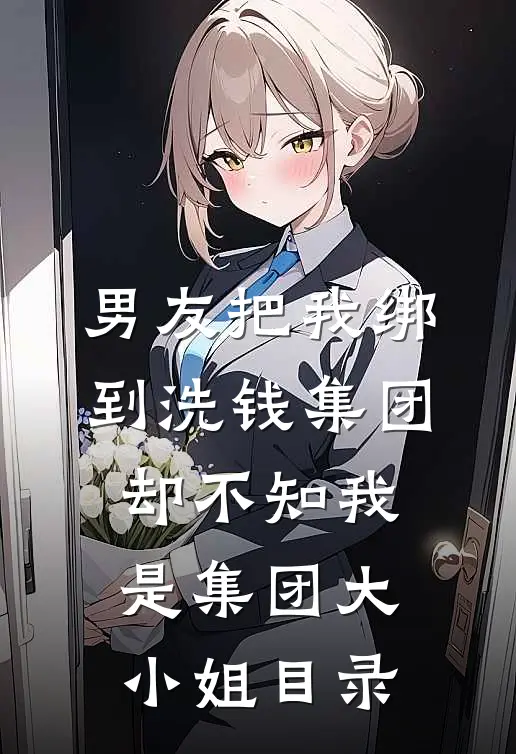 男友把我绑到洗钱集团，却不知我是集团大小姐目录