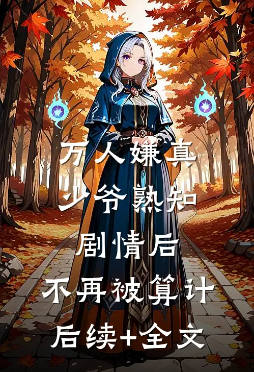 万人嫌真少爷熟知剧情后，不再被算计后续+全文