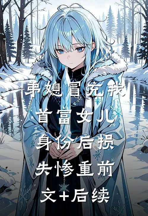 弟媳冒充我首富女儿身份后损失惨重前文+后续