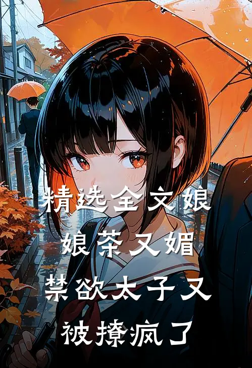 精选全文娘娘茶又媚，禁欲太子又被撩疯了